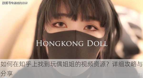 如何在知乎上找到玩偶姐姐的视频资源?详细攻略与分享