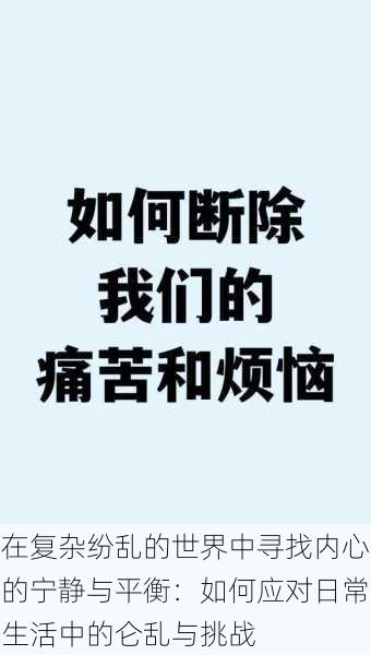 在复杂纷乱的世界中寻找内心的宁静与平衡:如何应对日常生活中的仑乱与挑战