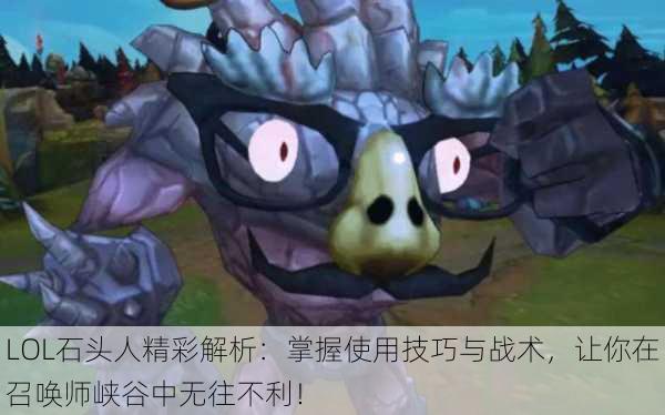LOL石头人精彩解析：掌握使用技巧与战术，让你在召唤师峡谷中无往不利！