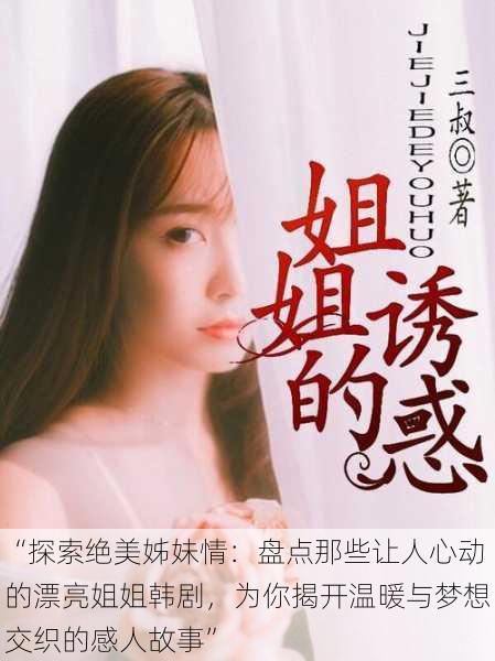 “探索绝美姊妹情:盘点那些让人心动的漂亮姐姐韩剧,为你揭开温暖与梦想交织的感人故事”