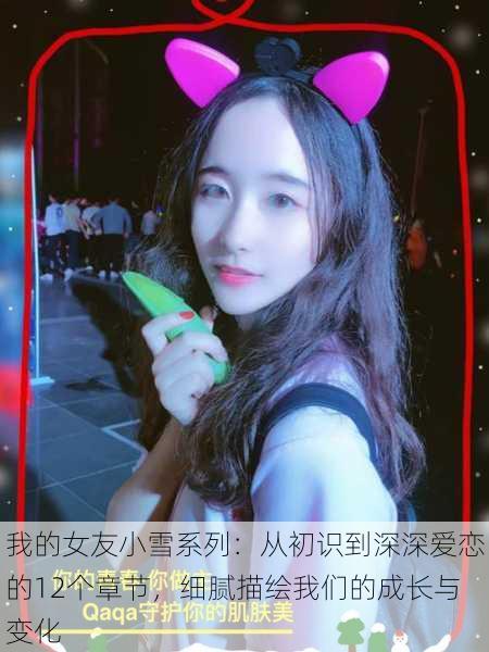 我的女友小雪系列:从初识到深深爱恋的12个章节,细腻描绘我们的成长与变化