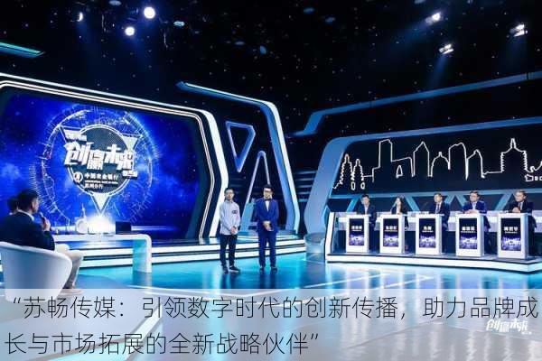 “苏畅传媒:引领数字时代的创新传播,助力品牌成长与市场拓展的全新战略伙伴”