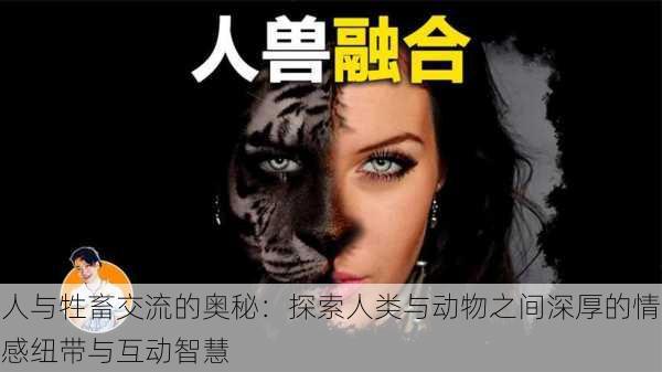 人与牲畜交流的奥秘:探索人类与动物之间深厚的情感纽带与互动智慧