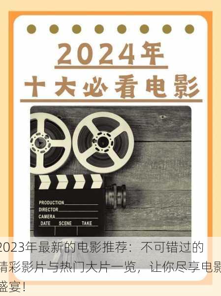 2023年最新的电影推荐：不可错过的精彩影片与热门大片一览，让你尽享电影盛宴！