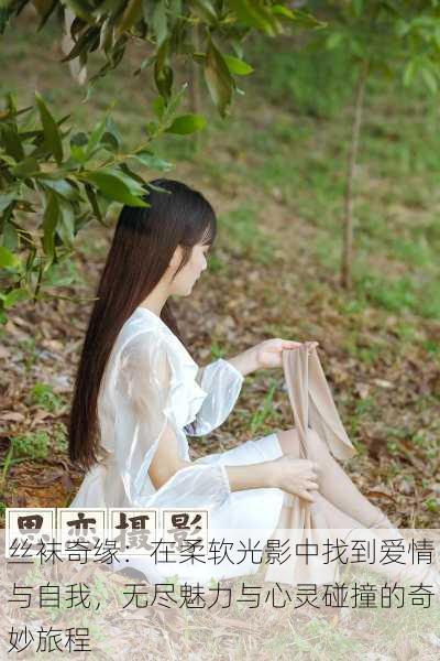 丝袜奇缘:在柔软光影中找到爱情与自我,无尽魅力与心灵碰撞的奇妙旅程