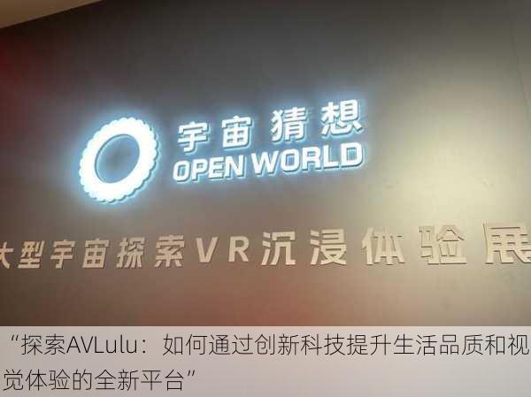“探索AVLulu:如何通过创新科技提升生活品质和视觉体验的全新平台”