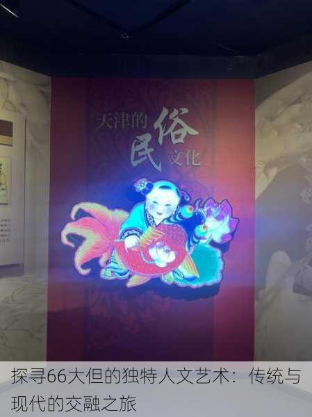 探寻66大但的独特人文艺术:传统与现代的交融之旅