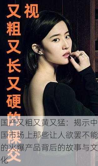 国产又粗又黄又猛:揭示中国市场上那些让人欲罢不能的火爆产品背后的故事与文化