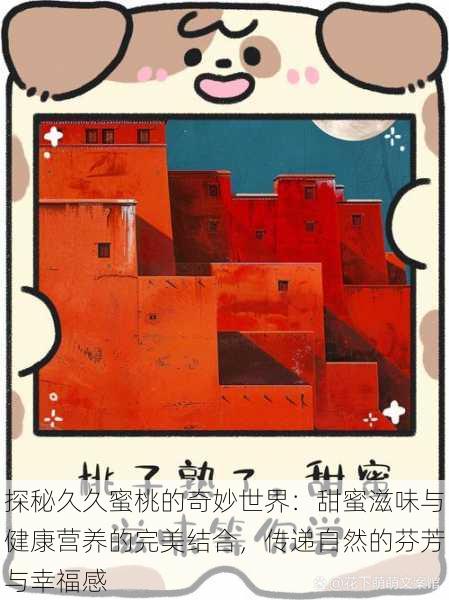 探秘久久蜜桃的奇妙世界:甜蜜滋味与健康营养的完美结合,传递自然的芬芳与幸福感