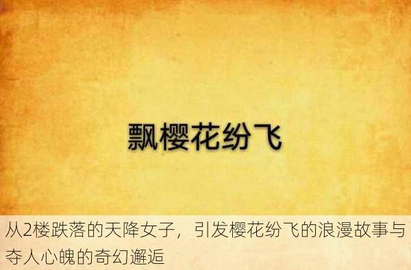 从2楼跌落的天降女子,引发樱花纷飞的浪漫故事与夺人心魄的奇幻邂逅