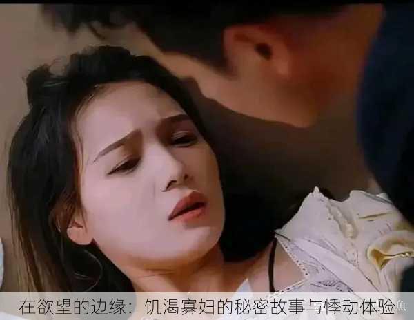在欲望的边缘:饥渴寡妇的秘密故事与悸动体验