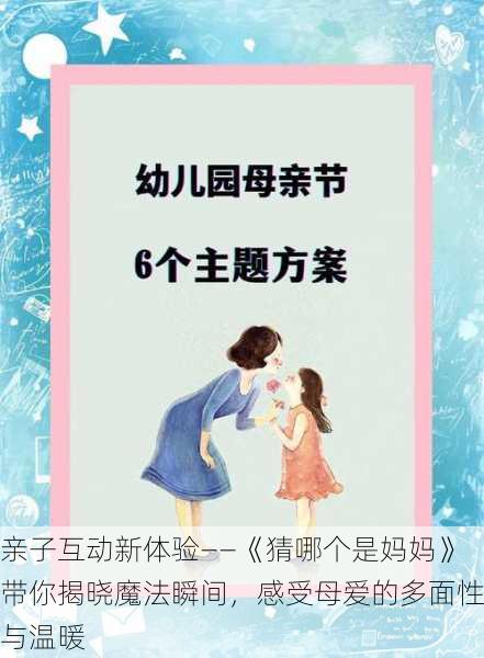 亲子互动新体验——《猜哪个是妈妈》带你揭晓魔法瞬间,感受母爱的多面性与温暖
