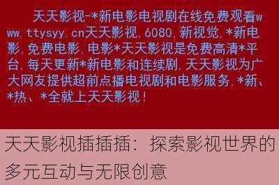 天天影视插插插:探索影视世界的多元互动与无限创意