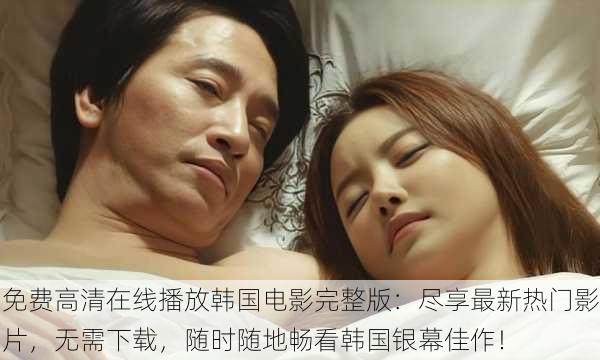 免费高清在线播放韩国电影完整版:尽享最新热门影片,无需下载,随时随地畅看韩国银幕佳作!