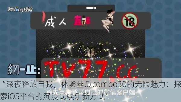 “深夜释放自我,体验丝瓜combo30的无限魅力:探索iOS平台的沉浸式娱乐新方式”