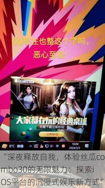 “深夜释放自我,体验丝瓜combo30的无限魅力:探索iOS平台的沉浸式娱乐新方式”