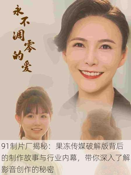91制片厂揭秘:果冻传媒破解版背后的制作故事与行业内幕,带你深入了解影音创作的秘密