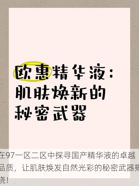 在97一区二区中探寻国产精华液的卓越品质,让肌肤焕发自然光彩的秘密武器揭晓!