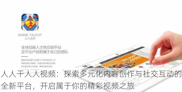 人人干人人视频:探索多元化内容创作与社交互动的全新平台,开启属于你的精彩视频之旅
