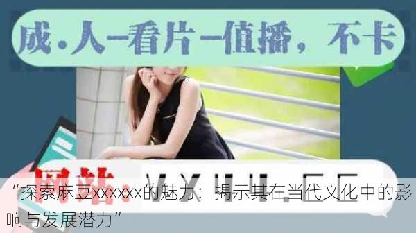 “探索麻豆xxxxxx的魅力:揭示其在当代文化中的影响与发展潜力”