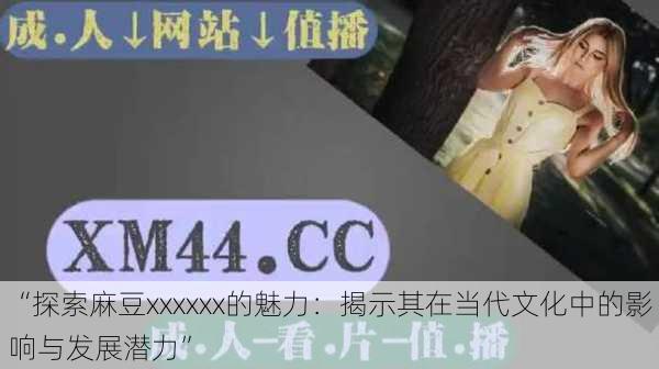 “探索麻豆xxxxxx的魅力:揭示其在当代文化中的影响与发展潜力”