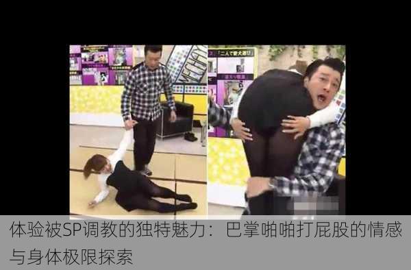 体验被SP调教的独特魅力:巴掌啪啪打屁股的情感与身体极限探索