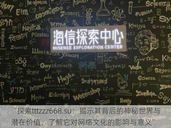 “探索tttzzz668.su:揭示其背后的神秘世界与潜在价值,了解它对网络文化的影响与意义”