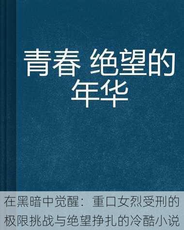 在黑暗中觉醒:重口女烈受刑的极限挑战与绝望挣扎的冷酷小说