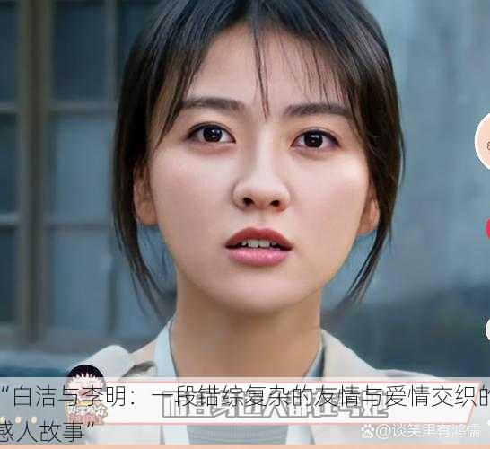 “白洁与李明:一段错综复杂的友情与爱情交织的感人故事”