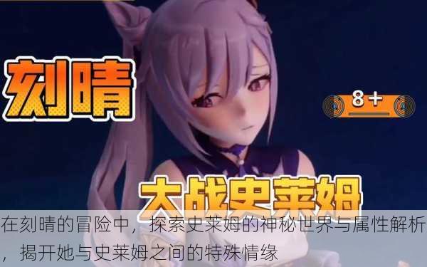 在刻晴的冒险中,探索史莱姆的神秘世界与属性解析,揭开她与史莱姆之间的特殊情缘