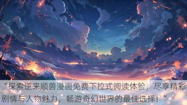 “探索逆来顺兽漫画免费下拉式阅读体验,尽享精彩剧情与人物魅力,畅游奇幻世界的最佳选择!”