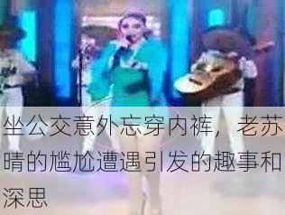 坐公交意外忘穿内裤,老苏晴的尴尬遭遇引发的趣事和深思