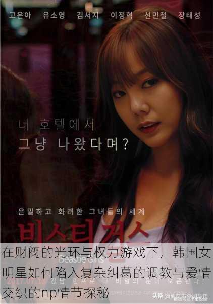 在财阀的光环与权力游戏下,韩国女明星如何陷入复杂纠葛的调教与爱情交织的np情节探秘