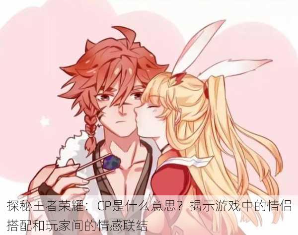 探秘王者荣耀：CP是什么意思？揭示游戏中的情侣搭配和玩家间的情感联结