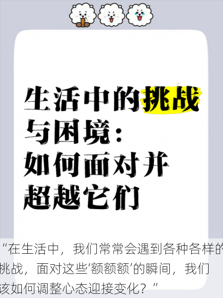 “在生活中,我们常常会遇到各种各样的挑战,面对这些‘额额额’的瞬间,我们该如何调整心态迎接变化?”