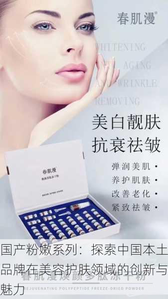 国产粉嫩系列:探索中国本土品牌在美容护肤领域的创新与魅力