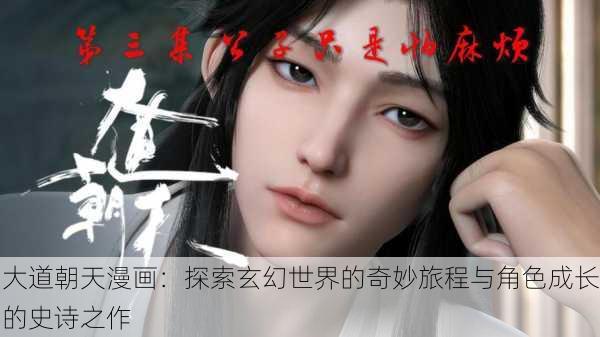 大道朝天漫画:探索玄幻世界的奇妙旅程与角色成长的史诗之作