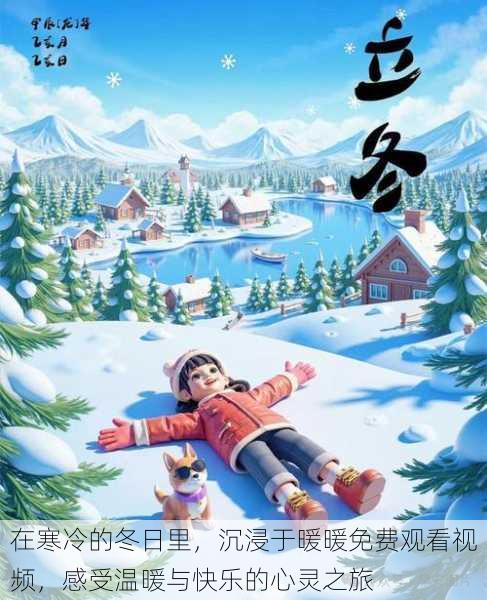 在寒冷的冬日里,沉浸于暖暖免费观看视频,感受温暖与快乐的心灵之旅