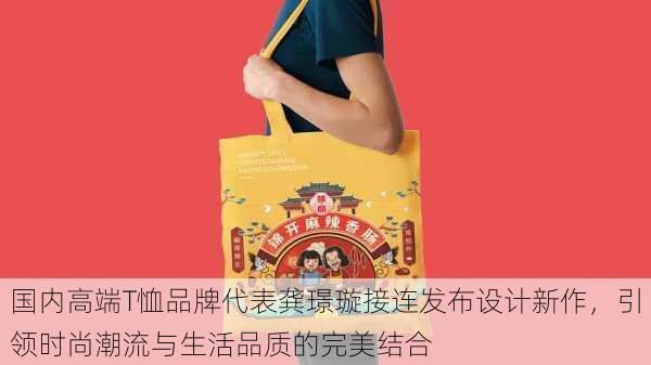 国内高端T恤品牌代表龚璟璇接连发布设计新作,引领时尚潮流与生活品质的完美结合