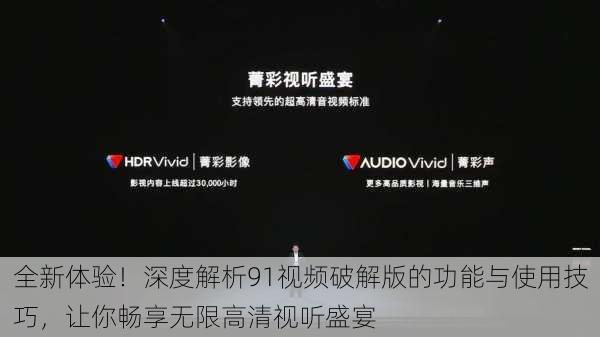 全新体验!深度解析91视频破解版的功能与使用技巧,让你畅享无限高清视听盛宴