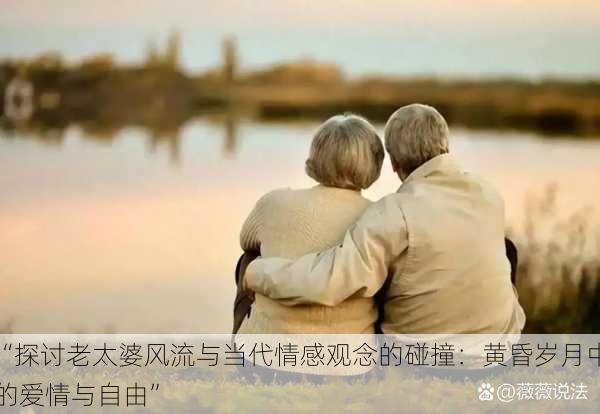 “探讨老太婆风流与当代情感观念的碰撞：黄昏岁月中的爱情与自由”