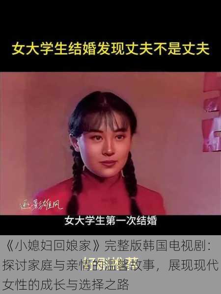 《小媳妇回娘家》完整版韩国电视剧:探讨家庭与亲情的温馨故事,展现现代女性的成长与选择之路