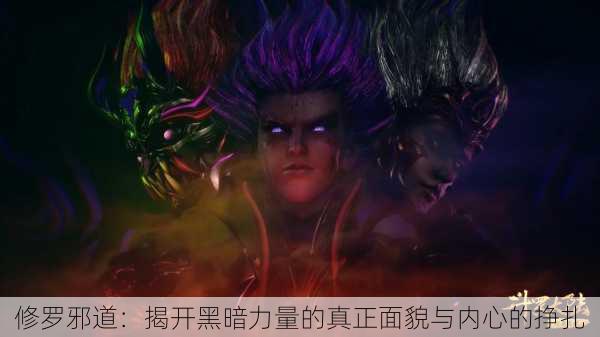 修罗邪道:揭开黑暗力量的真正面貌与内心的挣扎