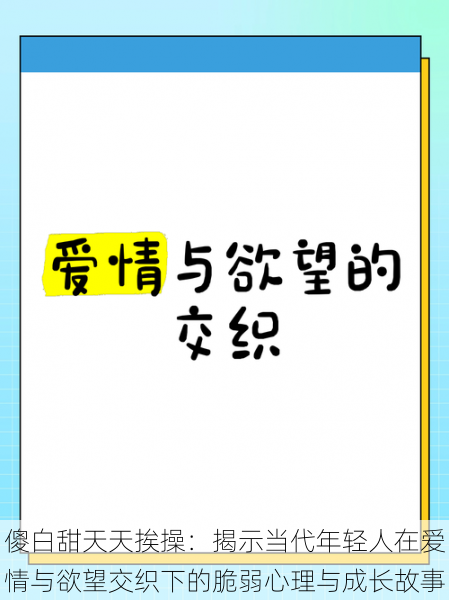 傻白甜天天挨操:揭示当代年轻人在爱情与欲望交织下的脆弱心理与成长故事