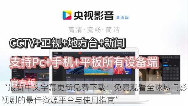 “最新中文字幕更新免费下载:免费观看全球热门影视剧的最佳资源平台与使用指南”