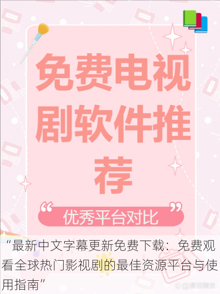 “最新中文字幕更新免费下载:免费观看全球热门影视剧的最佳资源平台与使用指南”