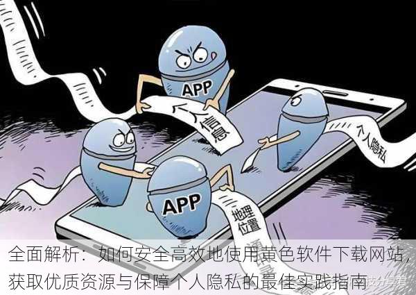 全面解析:如何安全高效地使用黄色软件下载网站,获取优质资源与保障个人隐私的最佳实践指南