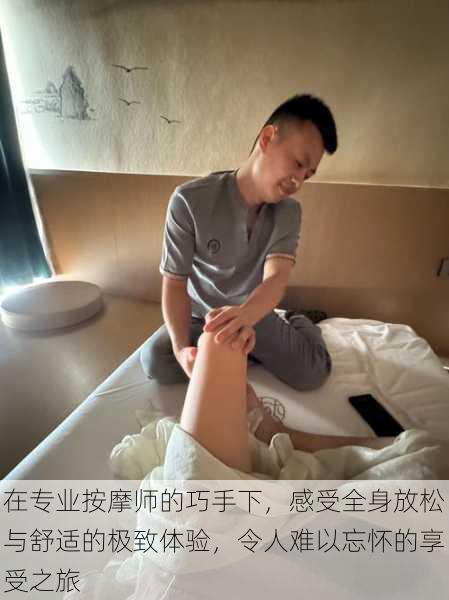 在专业按摩师的巧手下,感受全身放松与舒适的极致体验,令人难以忘怀的享受之旅