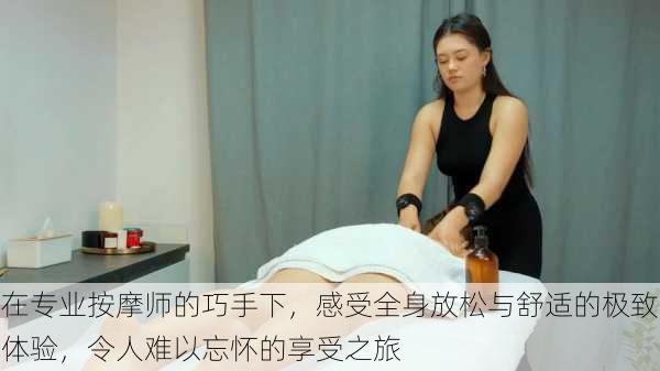 在专业按摩师的巧手下,感受全身放松与舒适的极致体验,令人难以忘怀的享受之旅