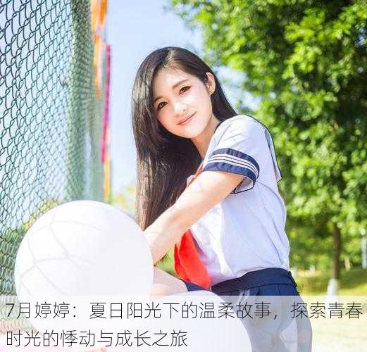 7月婷婷:夏日阳光下的温柔故事,探索青春时光的悸动与成长之旅